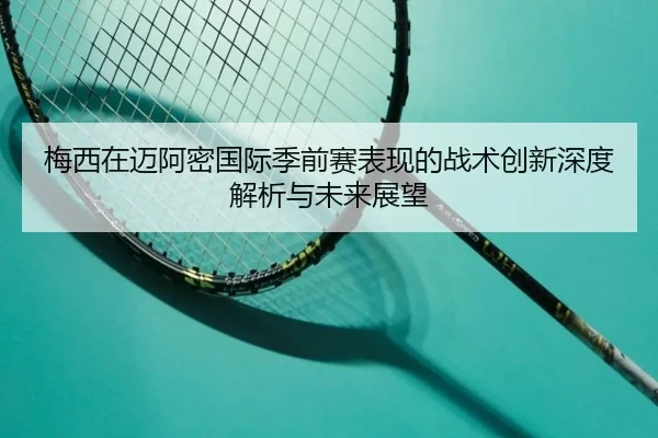 梅西在迈阿密国际季前赛表现的战术创新深度解析与未来展望（ManbetX.com）