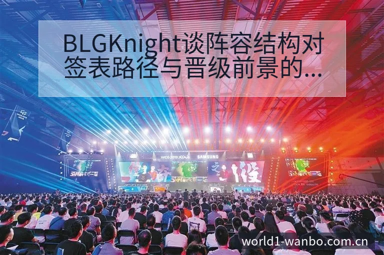 BLGKnight谈阵容结构对签表路径与晋级前景的影响分 - ManBetX