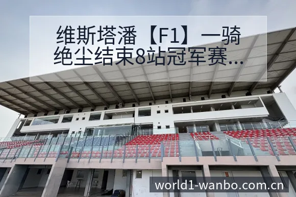 维斯塔潘【F1】一骑绝尘结束8站冠军赛后复盘与关键变化历 - ManBetX