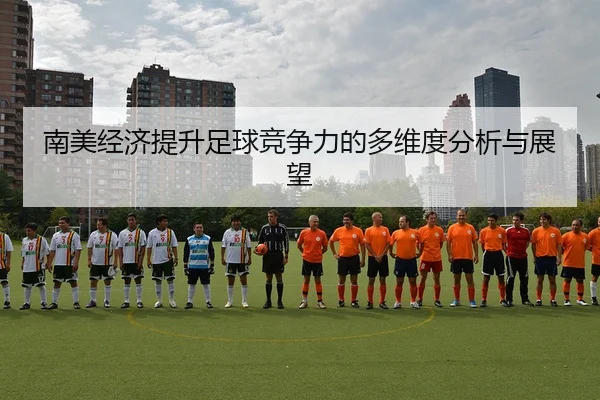 南美经济提升足球竞争力的多维度分析与展望